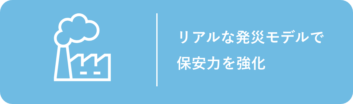 リアルな発災モデルで保安力を強化