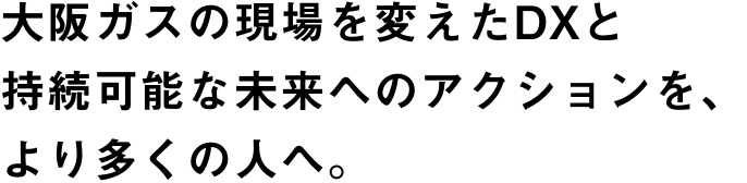 大阪ガスの現場を変えたDXと持続可能な未来へのアクションを、より多くの人へ。