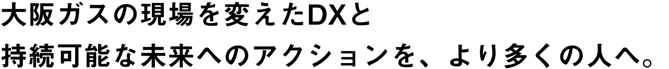 大阪ガスの現場を変えたDXと持続可能な未来へのアクションを、より多くの人へ。