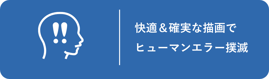 快適＆確実な描画でヒューマンエラー撲滅