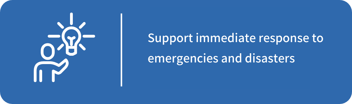 Support immediate response to emergencies and disasters